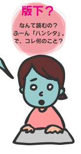 版下?なんて読むの?ふーん「ハンシタ」。で、コレ何のこと?